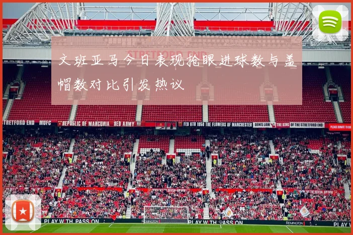 文班亚马今日表现抢眼进球数与盖帽数对比引发热议