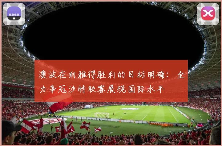 澳波在利雅得胜利的目标明确：全力争冠沙特联赛展现国际水平