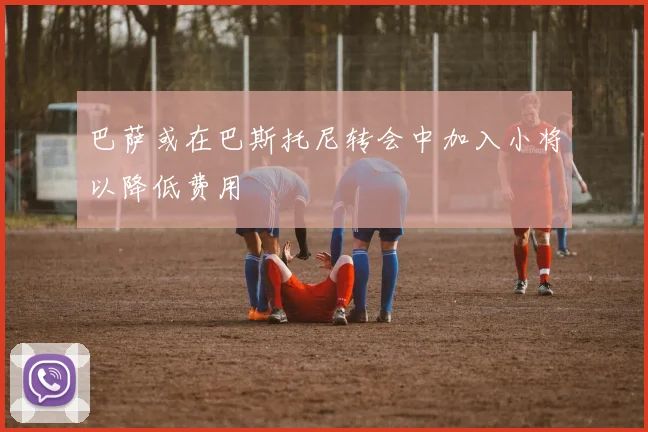 巴萨或在巴斯托尼转会中加入小将以降低费用