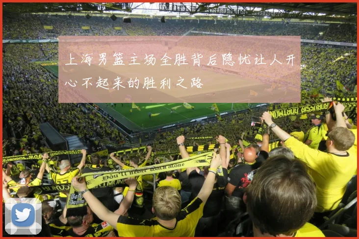 上海男篮主场全胜背后隐忧让人开心不起来的胜利之路