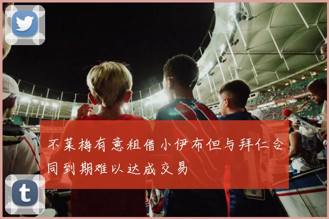 不莱梅有意租借小伊布但与拜仁合同到期难以达成交易