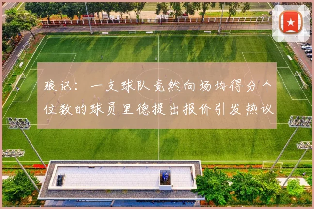 狼记：一支球队竟然向场均得分个位数的球员里德提出报价引发热议