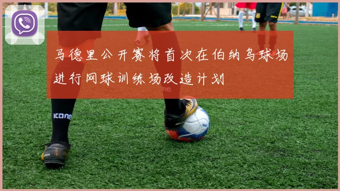 马德里公开赛将首次在伯纳乌球场进行网球训练场改造计划