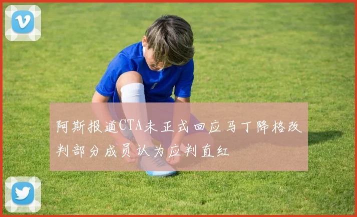 阿斯报道CTA未正式回应马丁降格改判部分成员认为应判直红