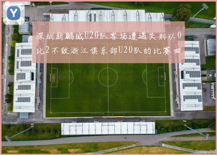 深圳新鹏城U20队客场遭遇失利以0比2不敌浙江俱乐部U20队的比赛回顾