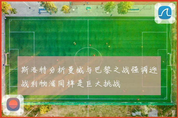 斯洛特分析曼城与巴黎之战强调迎战利物浦同样是巨大挑战