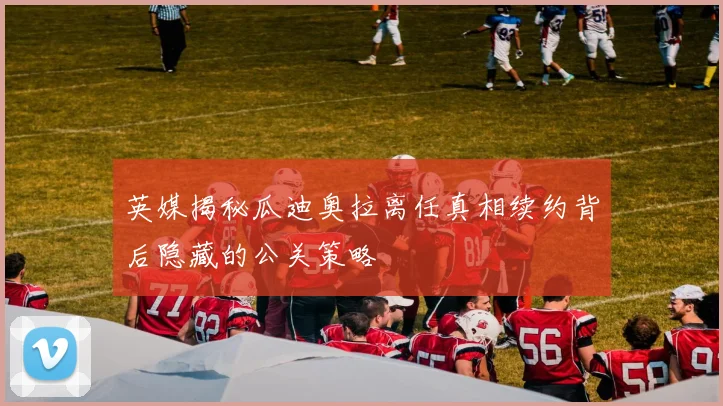 英媒揭秘瓜迪奥拉离任真相续约背后隐藏的公关策略