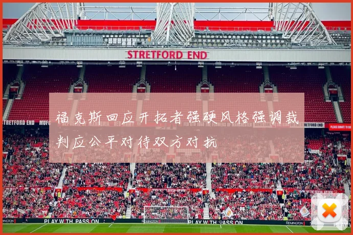 福克斯回应开拓者强硬风格强调裁判应公平对待双方对抗