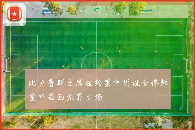 比卢普斯出席纽约案件听证会律师重申昌西无罪立场