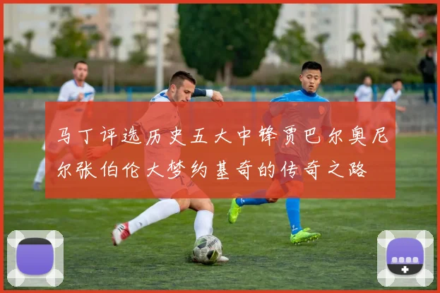 马丁评选历史五大中锋贾巴尔奥尼尔张伯伦大梦约基奇的传奇之路