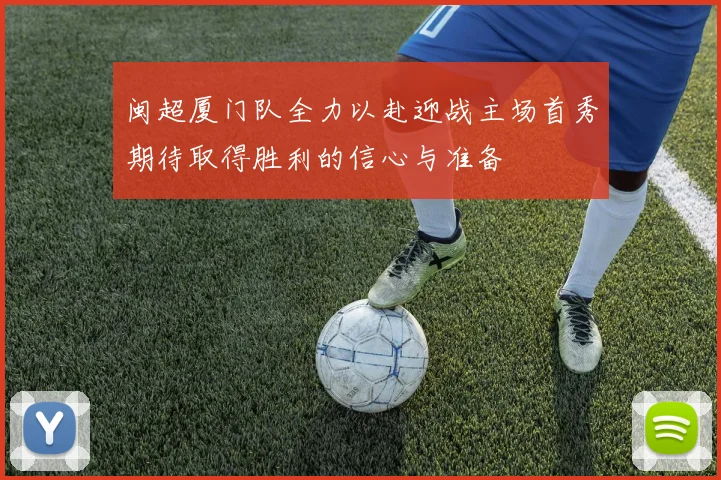 闽超厦门队全力以赴迎战主场首秀期待取得胜利的信心与准备