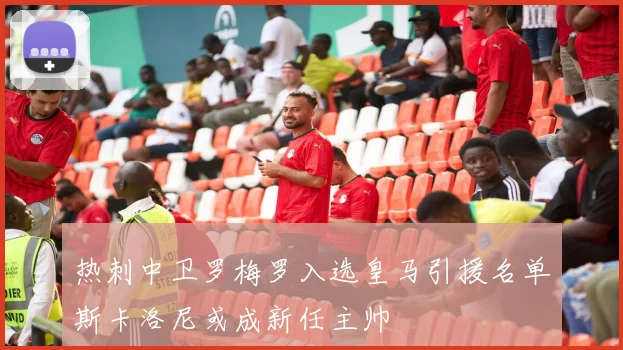热刺中卫罗梅罗入选皇马引援名单斯卡洛尼或成新任主帅
