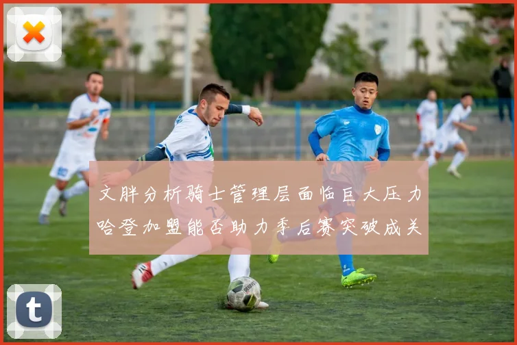 文胖分析骑士管理层面临巨大压力哈登加盟能否助力季后赛突破成关键